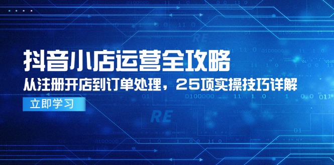 抖音小店运营全攻略，从注册开店到订单处理，25项实操技巧详解,速发云资源网
