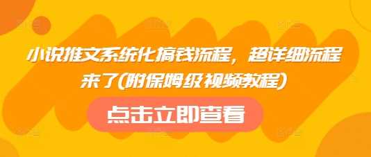 小说推文系统化搞钱流程，超详细流程来了(附保姆级视频教程),速发云资源网
