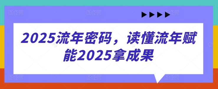 2025流年密码，读懂流年赋能2025拿成果,速发云资源网