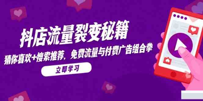 抖店流量裂变秘籍，猜你喜欢，搜索推荐，免费流量与付费广告组合拳,速发云资源网