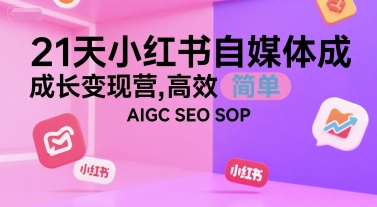 21天小红书自媒体成长变现营，高效 简单 AIGC SEO SOP,速发云资源网