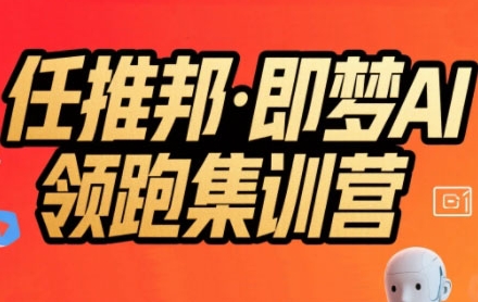 任推邦·即梦AI领跑集训营，低粉号冷启动，单条视频变现1.2W实操,速发云资源网