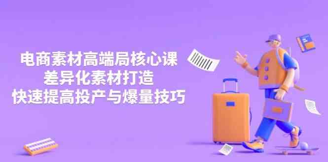 3月电商素材高端局核心课，差异化素材打造，快速提高投产与爆量技巧,速发云资源网