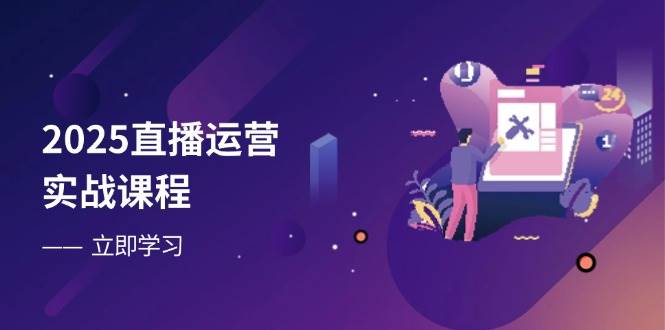 （14276期）2025直播运营实战课程，零基础入门到流量优化，快速提升直播间表现,速发云资源网