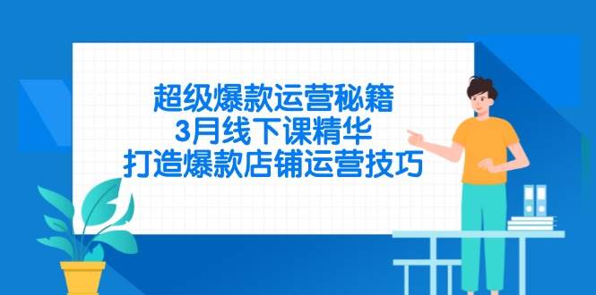 （14274期）超级爆款运营秘籍，3月线下课精华，打造爆款店铺运营技巧,速发云资源网