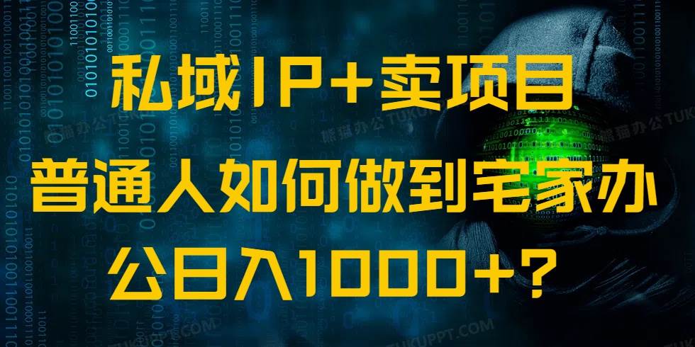 （14400期）私域IP+卖项目，普通人如何做到宅家办公实现日入1000+,速发云资源网