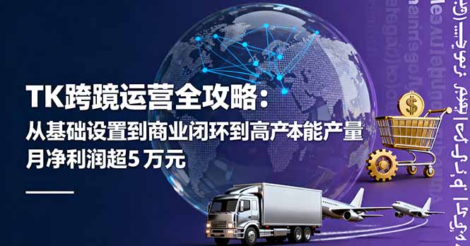 TK跨境运营全攻略：从基础设置到商业闭环到低成本量产，月净利润超5万美元,速发云资源网