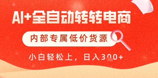 【AI+全自动转转电商】内部专属低价货源，全网首发，单日轻松变现几张【揭秘】,速发云资源网