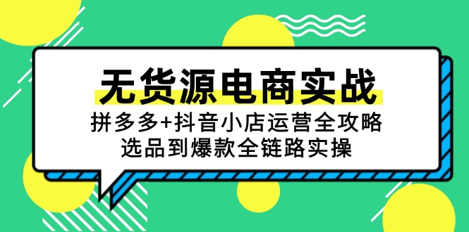 无货源电商实战：拼多多+抖音小店运营全攻略，选品到爆款全链路实操,速发云资源网