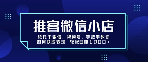 推客微信小店依托于微信、视频号，手把手教你如何快速变现 轻松日入1k+【揭秘】,速发云资源网