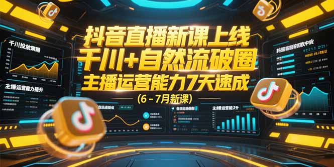 抖音直播新课上线，千川+自然流破圈，主播运营能力7天速成 (6-7月新课,速发云资源网