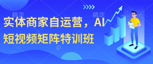 实体商家自运营，AI短视频矩阵特训班,速发云资源网