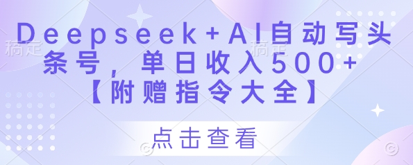 Deepseek+AI自动写头条号，单日收入500+ 【附赠指令大全】,速发云资源网