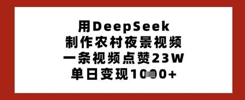 用DeepSeek制作农村夜景视频，一条视频点赞23W，单日变现多张,速发云资源网