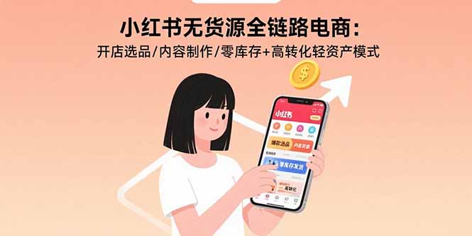 小红书无货源全链路电商：开店选品/内容制作/零库存+高转化轻资产模式,速发云资源网