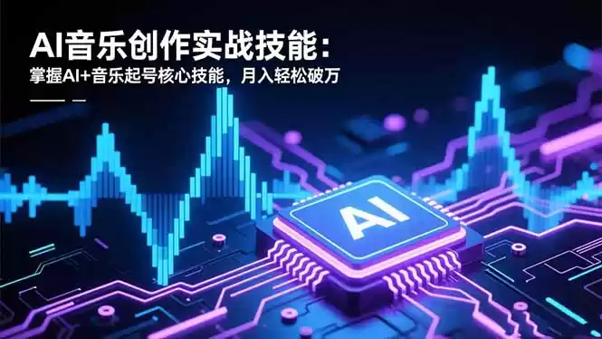 AI音乐创作实战技能：掌握AI+音乐起号核心技能，月入轻松破万,速发云资源网