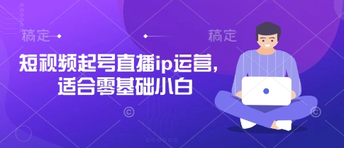 短视频起号直播ip运营，适合零基础小白,速发云资源网