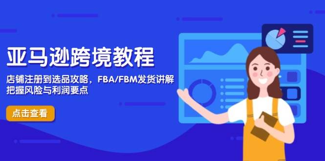 （14500期）亚马逊跨境教程，店铺注册到选品攻略，FBA/FBM发货讲解，把握风险与利润,速发云资源网