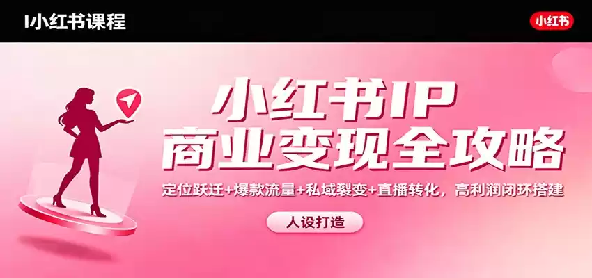 小红书IP商业变现全攻略：定位跃迁+爆款流量+私域裂变+直播转化，高利润闭环搭建,速发云资源网