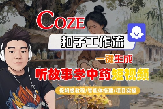 Coze扣子智能体工作流一键生成“听故事学中药“短视频，全流程保姆级教学,速发云资源网
