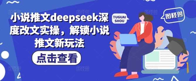 小说推文deepseek深度改文实操，解锁小说推文新玩法,速发云资源网