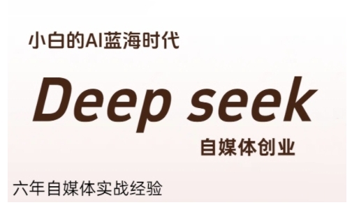 普通人利用Deepseek自媒体创业，零基础友好，小白的AI蓝海时代,速发云资源网