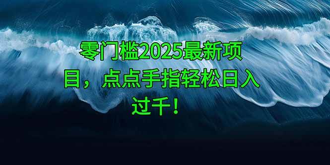 （14744期）零门槛2025最新项目，点点手指轻松日入过千！,速发云资源网