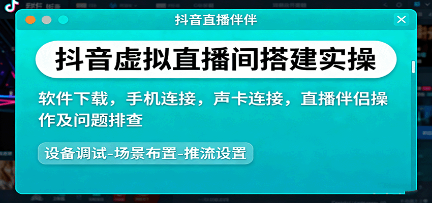 抖音虚拟直播间搭建实操、软件下载，手机连接，声卡连接，直播伴侣操作及问题排查,速发云资源网