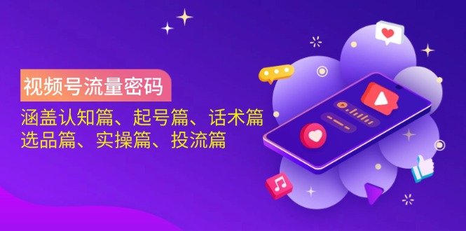（14124期）视频号流量密码：涵盖认知篇、起号篇、话术篇、选品篇、实操篇、投流篇,速发云资源网