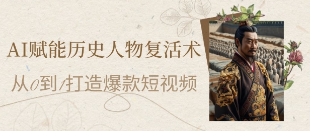 AI赋能历史人物复活术：从0到1打造爆款短视频，7天涨粉10W，小白也能月入过1W,速发云资源网