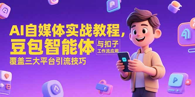 AI自媒体实战教程，豆包智能体与扣子工作流应用，覆盖三大平台引流技巧,速发云资源网