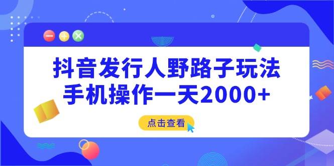 （14319期）抖音发行人野路子玩法，手机操作一天2000+,速发云资源网