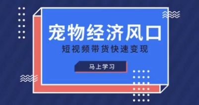 宠物赛道快速变现精品课，宠物经济风口，短视频带货快速变现,速发云资源网