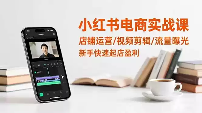 小红书电商实战课：店铺运营/视频剪辑/流量曝光，新手快速起店盈利,速发云资源网