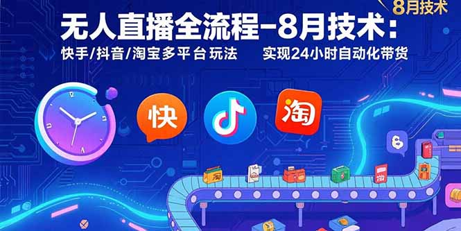 无人直播全流程-8月技术：快手/抖音/淘宝多平台玩法 实现24小时自动化带货,速发云资源网