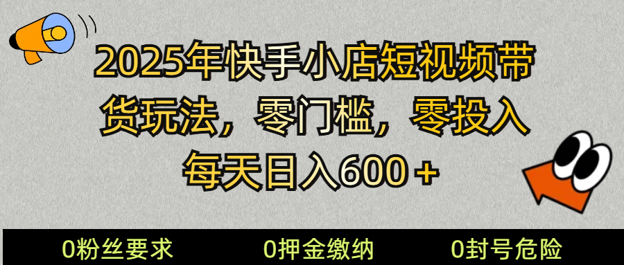 2025快手小店短视频带货模式，零投入，零门槛，每天日入600＋,速发云资源网