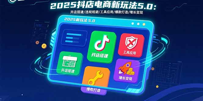 2025抖店电商新玩法5.0：开店搭建/违规规避/工具应用,快速掌握基础运营…,速发云资源网