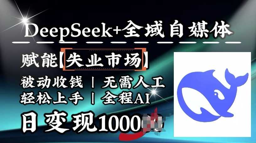 降维打击，Deepseek+全域自媒体，赋能失业市场，被动收钱，无需人工全程AI，日变现1k,速发云资源网