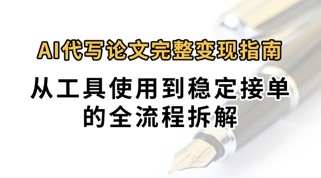 0投入月过万AI代写论文完整变现指南：从工具使用到稳定接单的全流程拆解,速发云资源网