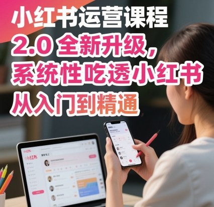 小红书运营课程2.0全新升级，从入门到精通，系统性吃透小红书,速发云资源网