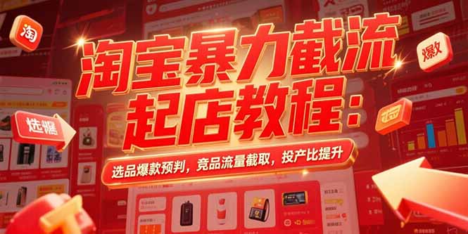 淘宝暴力截流起店教程：选品爆款预判，竞品流量截取，投产比提升,速发云资源网