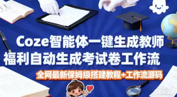 Coze智能体一键生成教师福利自动生成考试试卷工作流，全网最新保姆级搭建教程+工作流源码,速发云资源网