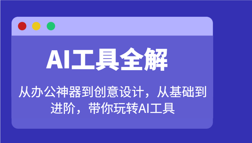 AI工具全解：从办公神器到创意设计，从基础到进阶，带你玩转AI工具,速发云资源网