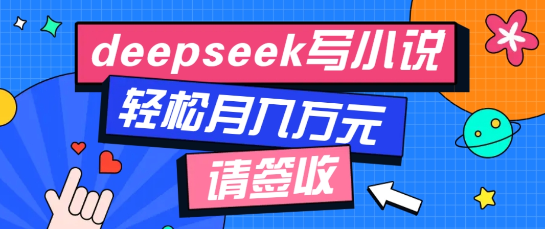 利用Deepseek写小说，零门槛AI小说创作全攻略，新手也能轻松学会提升收入,速发云资源网