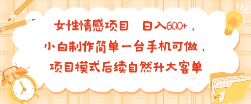 女性情感项目 小白制作简单一台手机可做 项目模式后续自然升大客单 日入6张,速发云资源网
