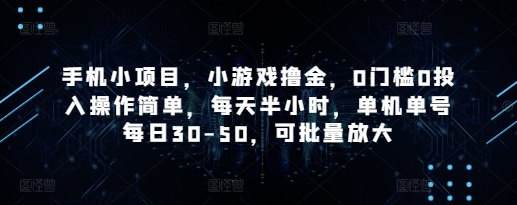 手机小项目，小游戏撸金，0门槛0投入操作简单，每天半小时，单机单号每日30-50，可批量放大,速发云资源网