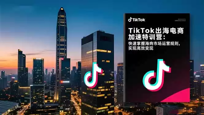 TikTok出海电商加速特训营：快速掌握海外市场运营规则，实现高效变现,速发云资源网