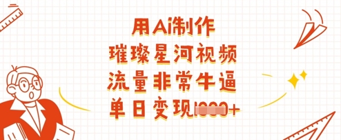 用Ai制作璀璨星河视频，流量非常牛逼，单日变现多张,速发云资源网