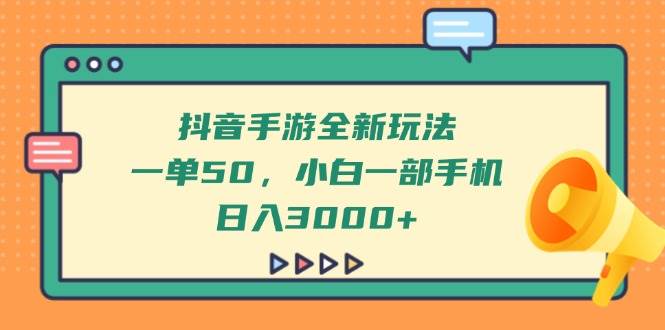 （14281期）抖音手游全新玩法，一单50，小白一部手机日入3000+,速发云资源网