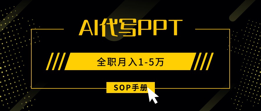 AI代写之高效制作PPT，永不失业副业兼职，全职月入1-5万【SOP手册】,速发云资源网